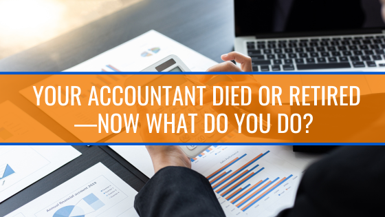 Your Accountant Died or Retired—Now What Do You Do?